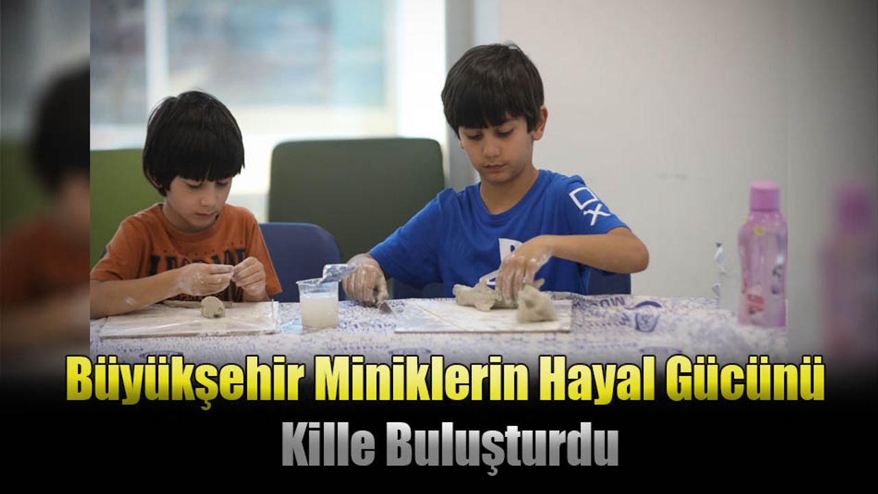 Büyükşehir Miniklerin Hayal Gücünü Kille Buluşturdu