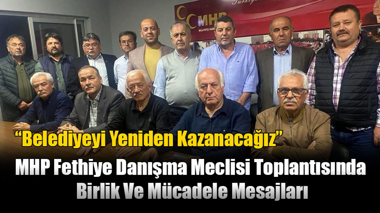 MHP Fethiye Danışma Meclisi Toplantısında Birlik Ve Mücadele Mesajları