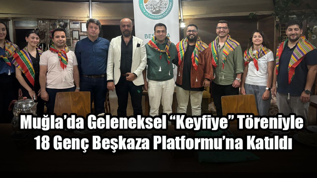 Muğla’da Geleneksel “Keyfiye” Töreniyle 18 Genç Beşkaza Platformu’na Katıldı