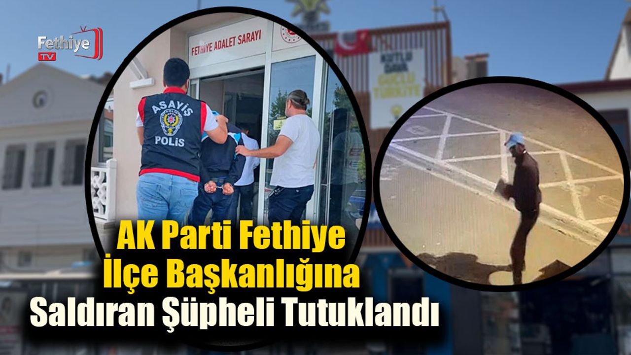 AK Parti Fethiye İlçe Başkanlığına Saldıran Şüpheli Tutuklandı