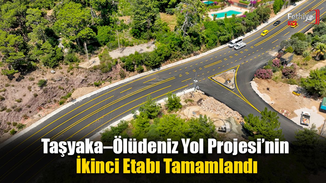 Taşyaka–Ölüdeniz Yol Projesi’nin İkinci Etabı Tamamlandı