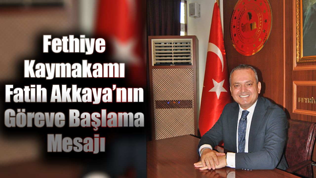 Fethiye Kaymakamı Fatih Akkaya’nın Göreve Başlama Mesajı