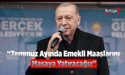 Cumhurbaşkanı Erdoğan, “Temmuz Ayında Emekli Maaşlarını Masaya Yatıracağız”