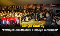 Saatcı; ‘Fethiyelilerin Hakkını Kimseye Yedirmem’