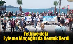 Fethiye’deki Eyleme Maçoğlu‘da Destek Verdi