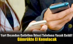 Yurt Dışından Getirilen İkinci Telefona Yasak Geldi!