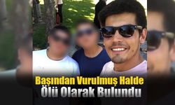 Başından Vurulmuş Halde Ölü Olarak Bulundu