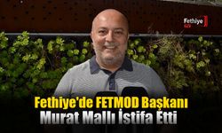 Fethiye'de FETMOD Başkanı Murat Mallı İstifa Etti