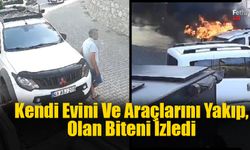 Kendi Evini Ve Araçlarını Yakıp, Olan Biteni İzledi