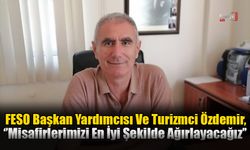 FESO Başkan Yardımcısı Ve Turizmci Özdemir, ‘’Misafirlerimizi En İyi Şekilde Ağırlayacağız’’