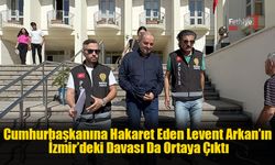 Cumhurbaşkanına Hakaret Eden Levent Arkan’ın İzmir’deki Davası Da Ortaya Çıktı