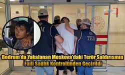 Bodrum’da Yakalanan Moskova'daki Terör Saldırısının Faili Sağlık Kontrolünden Geçirildi