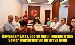 Kaymakam Ertaş, Sportif Kurul Toplantısı’nda Sektör Temsilcileriyle Buluştu