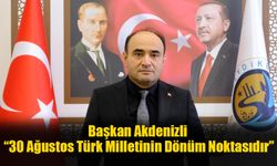 Başkan Akdenizli; “30 Ağustos Türk Milletinin Dönüm Noktasıdır”