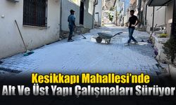 Kesikkapı Mahallesi’nde Alt Ve Üst Yapı Çalışmaları Sürüyor