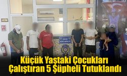 Küçük Yaştaki Çocukları Çalıştıran 5 Şüpheli Tutuklandı