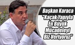 Başkan Karaca, "Kaçak Yapıyla En Büyük Mücadeleyi Biz Veriyoruz"