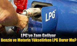 Benzin ve Motorin Yükselirken LPG Durur Mu?