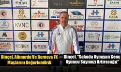 Dinçel, Altınordu Ve Bornova FK Maçlarını Değerlendirdi