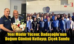 Yeni Müdür Yüceur, Dadaşoğlu’nun Doğum Gününü Kutladı