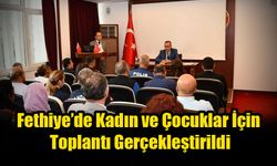 Fethiye’de Kadın ve Çocuklar İçin Toplantı Gerçekleştirildi