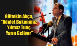 Gültekin Akça, ‘’Adalet Bakanımız Yılmaz Tunç Yarın Geliyor’’