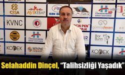 Selahaddin Dinçel, “Talihsizliği Yaşadık”