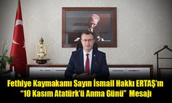 Fethiye Kaymakamı Sayın İsmail Hakkı ERTAŞ’ın “10 Kasım Atatürk’ü Anma Günü”  Mesajı