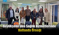 Büyükşehir’den Sağlık Hizmetlerinde Hollanda Örneği