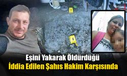 Eşini Yakarak Öldürdüğü İddia Edilen Şahıs Hakim Karşısında