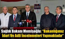 Sağlık Bakanı Memişoğlu: “Bakanlığımız İdari Ve Adli İncelemeleri Yapmaktadır”