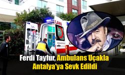 Ferdi Tayfur, Ambulans Uçakla Antalya'ya Sevk Edildi