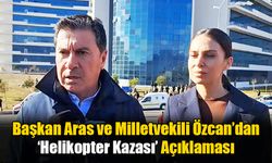 Başkan Aras ve Milletvekili Özcan’dan ‘Helikopter Kazası’ Açıklaması