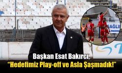 Başkan Esat Bakırcı, “Hedefimiz Play-off ve Asla Şaşmadık!”