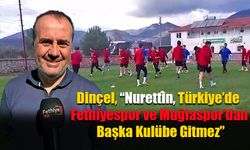 Dinçel, “Nurettin, Türkiye’de Fethiyespor ve Muğlaspor’dan Başka Kulübe Gitmez”