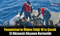 Yunanistan’ın Ölüme İttiği 16’sı Çocuk 51 Düzensiz Göçmen Kurtarıldı