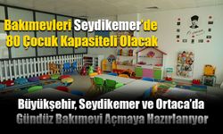 Büyükşehir, Seydikemer ve Ortaca’da Gündüz Bakımevi Açmaya Hazırlanıyor