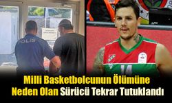 Milli Basketbolcunun Ölümüne Neden Olan Sürücü Tekrar Tutuklandı