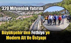 Büyükşehir’den Fethiye’ye Modern Alt Ve Üstyapı