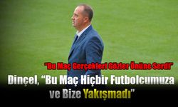 Dinçel, “Bu Maç Hiçbir Futbolcumuza ve Bize Yakışmadı”