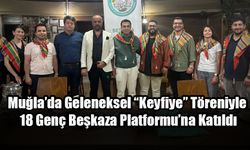 Muğla’da Geleneksel “Keyfiye” Töreniyle 18 Genç Beşkaza Platformu’na Katıldı