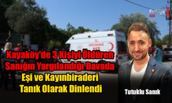 Kayaköy'de 3 Kişiyi Öldüren Sanığın Yargılandığı Davada Eşi ve Kayınbiraderi Tanık Olarak Dinlendi