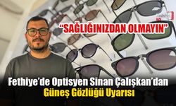 Fethiye’de Optisyen Sinan Çalışkan’dan Güneş Gözlüğü Uyarısı