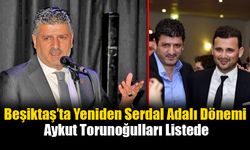 Beşiktaş’ta Yeniden Serdal Adalı Dönemi: Aykut Torunoğulları Listede