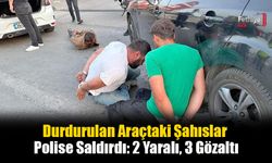 Durdurulan Araçtaki Şahıslar Polise Saldırdı: 2 Yaralı, 3 Gözaltı