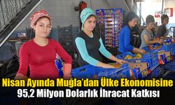Nisan Ayında Muğla’dan Ülke Ekonomisine 95,2 Milyon Dolarlık İhracat Katkısı
