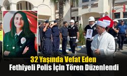 32 Yaşında Vefat Eden Fethiyeli Polis İçin Tören Düzenlendi