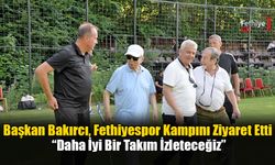 Başkan Bakırcı, Fethiyespor Kampını Ziyaret Etti