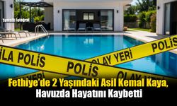 Fethiye’de 2 Yaşındaki Asil Kemal Kaya, Havuzda Hayatını Kaybetti