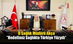 İl Sağlık Müdürü Akça, ‘’Hedefimiz Sağlıkta Türkiye Yüzyılı’’